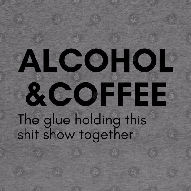 Alcohol And Coffee. The Glue Holding This Shit Show Together. Funny NSFW Alcohol Drinking Quote by That Cheeky Tee